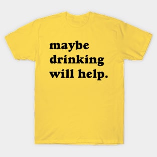 Maybe Drinking Will Help T-Shirt